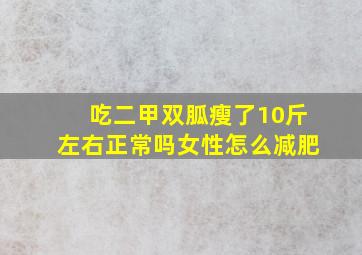 吃二甲双胍瘦了10斤左右正常吗女性怎么减肥