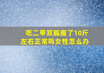 吃二甲双胍瘦了10斤左右正常吗女性怎么办