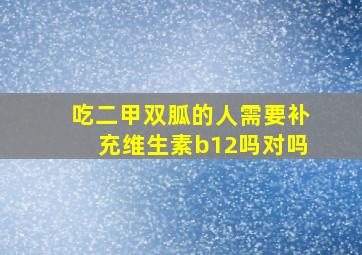 吃二甲双胍的人需要补充维生素b12吗对吗