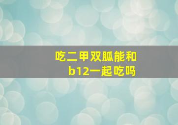 吃二甲双胍能和b12一起吃吗