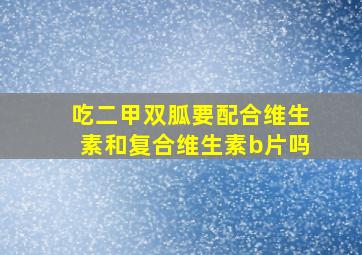 吃二甲双胍要配合维生素和复合维生素b片吗