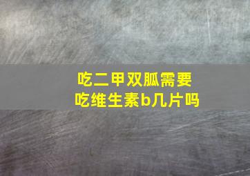 吃二甲双胍需要吃维生素b几片吗