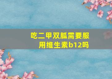 吃二甲双胍需要服用维生素b12吗