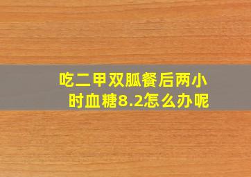 吃二甲双胍餐后两小时血糖8.2怎么办呢