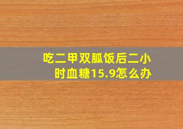 吃二甲双胍饭后二小时血糖15.9怎么办