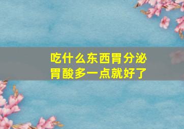 吃什么东西胃分泌胃酸多一点就好了