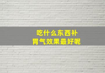 吃什么东西补胃气效果最好呢