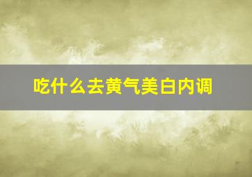 吃什么去黄气美白内调