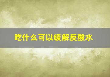 吃什么可以缓解反酸水