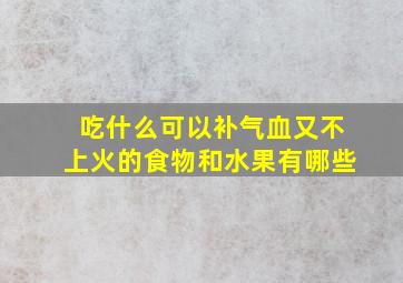 吃什么可以补气血又不上火的食物和水果有哪些