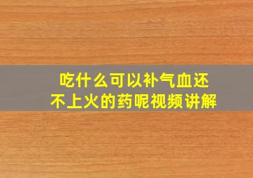 吃什么可以补气血还不上火的药呢视频讲解