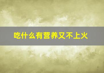 吃什么有营养又不上火