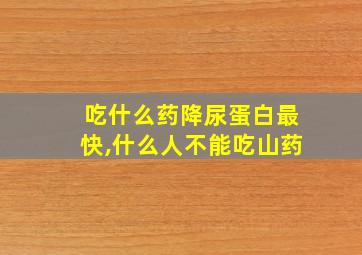 吃什么药降尿蛋白最快,什么人不能吃山药