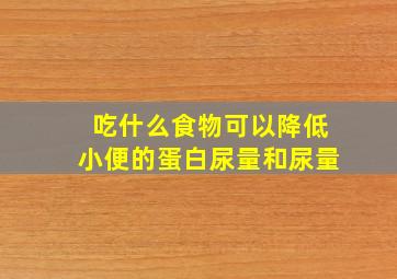 吃什么食物可以降低小便的蛋白尿量和尿量