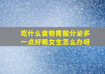 吃什么食物胃酸分泌多一点好呢女生怎么办呀