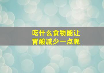 吃什么食物能让胃酸减少一点呢