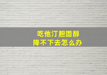 吃他汀胆固醇降不下去怎么办