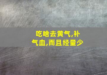 吃啥去黄气,补气血,而且经量少