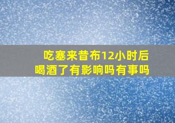 吃塞来昔布12小时后喝酒了有影响吗有事吗