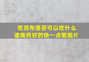 吃完布洛芬可以吃什么退烧药好的快一点呢图片