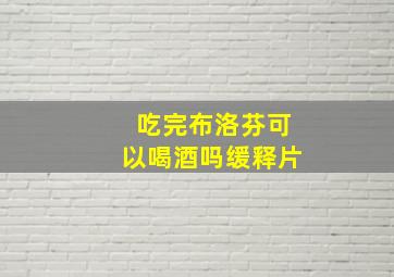 吃完布洛芬可以喝酒吗缓释片