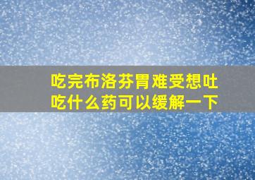 吃完布洛芬胃难受想吐吃什么药可以缓解一下