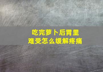 吃完萝卜后胃里难受怎么缓解疼痛