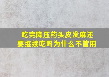 吃完降压药头皮发麻还要继续吃吗为什么不管用