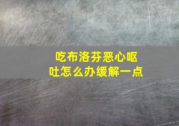 吃布洛芬恶心呕吐怎么办缓解一点