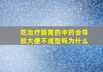 吃治疗肠胃的中药会导致大便不成型吗为什么