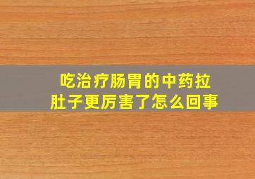 吃治疗肠胃的中药拉肚子更厉害了怎么回事