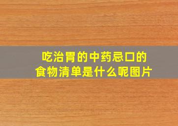 吃治胃的中药忌口的食物清单是什么呢图片