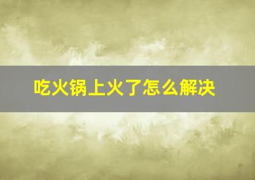 吃火锅上火了怎么解决