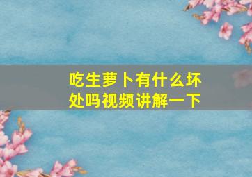 吃生萝卜有什么坏处吗视频讲解一下