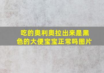 吃的奥利奥拉出来是黑色的大便宝宝正常吗图片