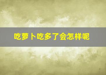 吃萝卜吃多了会怎样呢