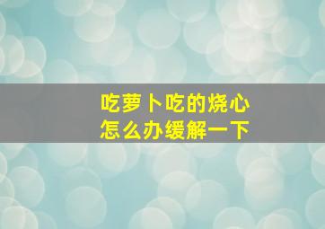 吃萝卜吃的烧心怎么办缓解一下