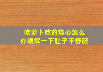 吃萝卜吃的烧心怎么办缓解一下肚子不舒服