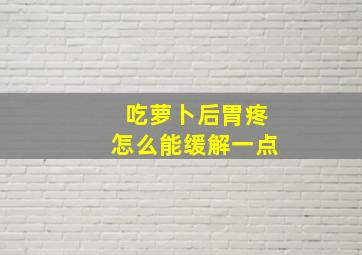 吃萝卜后胃疼怎么能缓解一点