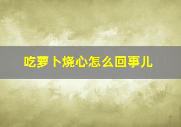 吃萝卜烧心怎么回事儿