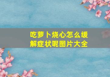 吃萝卜烧心怎么缓解症状呢图片大全