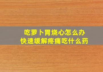 吃萝卜胃烧心怎么办快速缓解疼痛吃什么药