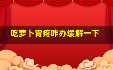 吃萝卜胃疼咋办缓解一下