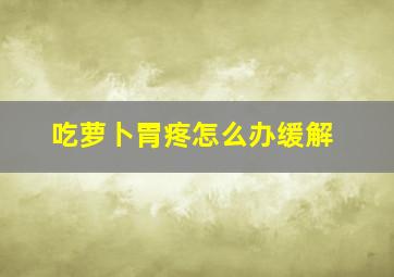 吃萝卜胃疼怎么办缓解