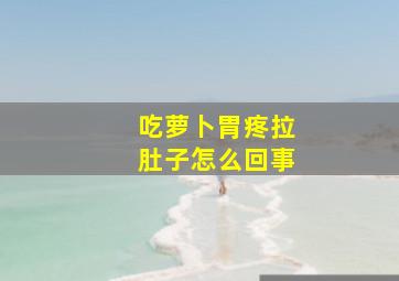 吃萝卜胃疼拉肚子怎么回事