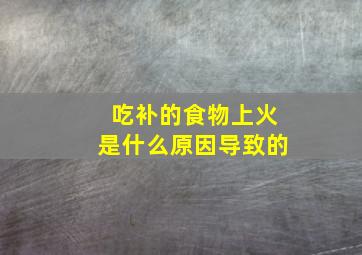 吃补的食物上火是什么原因导致的