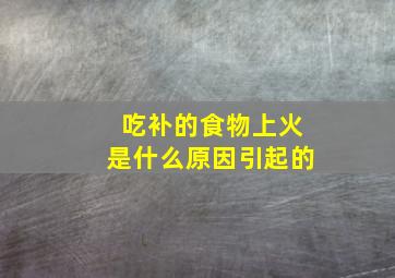 吃补的食物上火是什么原因引起的