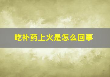 吃补药上火是怎么回事