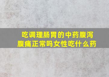 吃调理肠胃的中药腹泻腹痛正常吗女性吃什么药