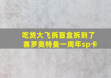 吃货大飞拆盲盒拆到了赛罗奥特曼一周年sp卡